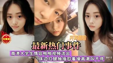 最新热门事件，南港大学生情侣啪啪视频流出，床边扛腿抽插慰着操高潮叫不停